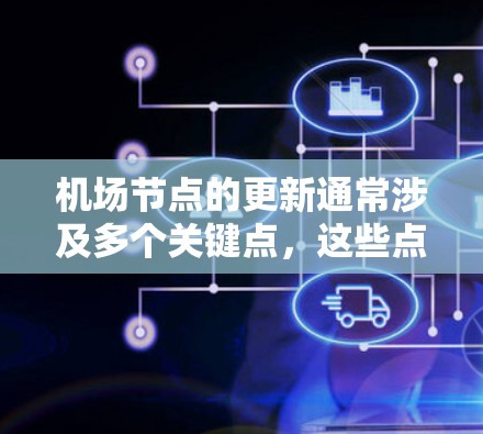 机场节点的更新通常涉及多个关键点，这些点负责管理 Plane（如Booths和Check-in counter）的日常运营。以下是一些常见的机场节点，并概述它们的更新情况
