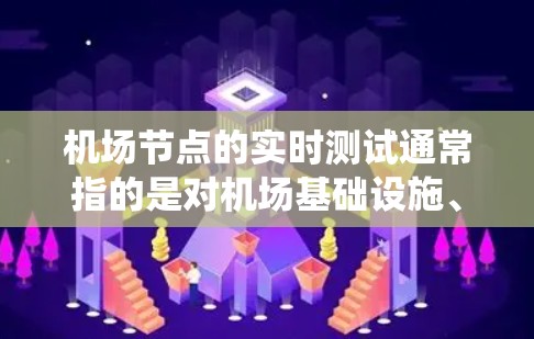 机场节点的实时测试通常指的是对机场基础设施、设备或系统进行实时监控和测试。这种测试可能包括以下几个方面