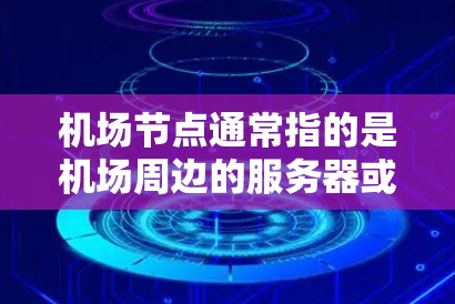 机场节点通常指的是机场周边的服务器或网络节点，用于支持机场相关的设备和功能，例如监控设备、邮件服务器、邮件存储等。选择优质服务器时，需要考虑以下几个方面