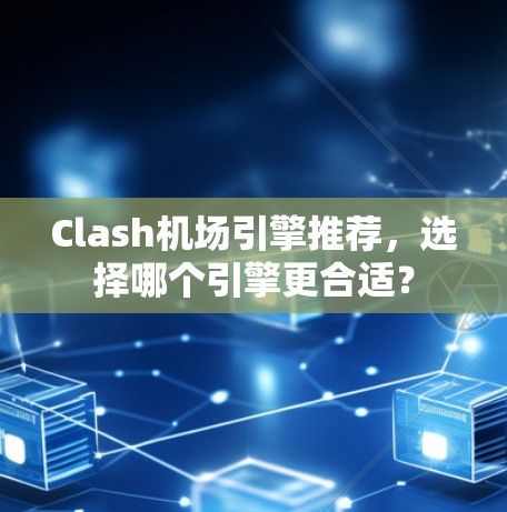 Clash机场引擎推荐，选择哪个引擎更合适？