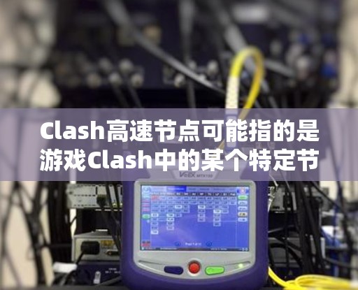 Clash高速节点可能指的是游戏Clash中的某个特定节点或功能，尽管Clash通常指的是Clash of Clans游戏。为了更准确地回答，建议
