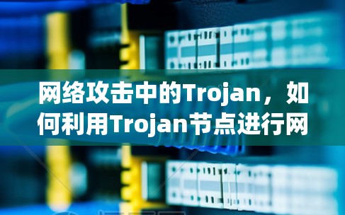 网络攻击中的Trojan，如何利用Trojan节点进行网络攻击