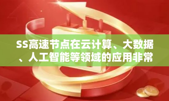 SS高速节点在云计算、大数据、人工智能等领域的应用非常广泛，特别是在需要快速响应和处理大量数据的场景中。它们通过并行处理、分布式计算和高可用性设计，能够满足用户对高性能和高可靠性的需求