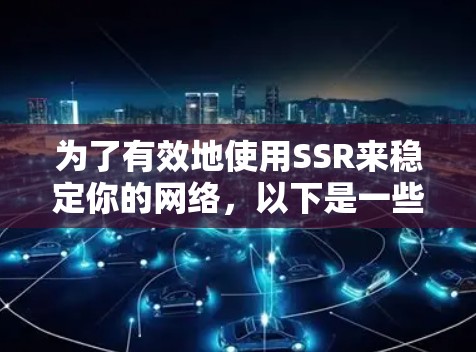为了有效地使用SSR来稳定你的网络，以下是一些详细的步骤和建议