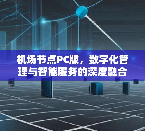 机场节点PC版，数字化管理与智能服务的深度融合