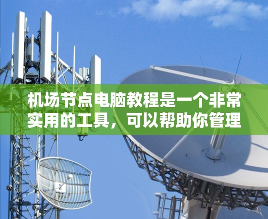 机场节点电脑教程是一个非常实用的工具，可以帮助你管理各种文件和数据。以下是一些基础的步骤，帮助你逐步学习机场节点电脑的使用