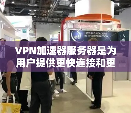 VPN加速器服务器是为用户提供更快连接和更高速度的网络服务的重要工具。以下是对VPN加速器服务器的详细分析和配置指南