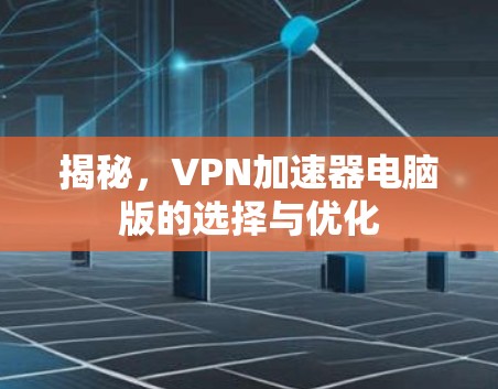 揭秘，VPN加速器电脑版的选择与优化