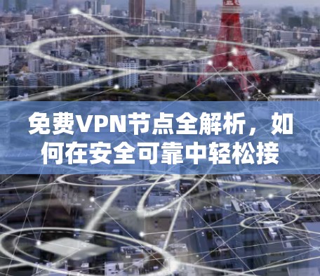 免费VPN节点全解析，如何在安全可靠中轻松接入