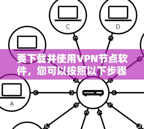 要下载并使用VPN节点软件，您可以按照以下步骤进行