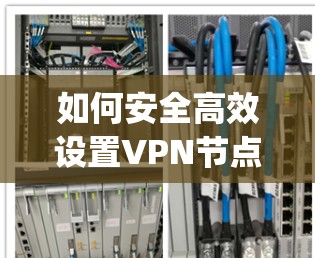 如何安全高效设置VPN节点，step-by-step教程