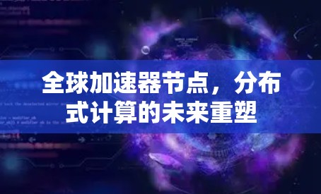 全球加速器节点，分布式计算的未来重塑