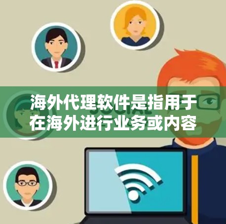 海外代理软件是指用于在海外进行业务或内容管理的软件工具，主要包括以下几种类型