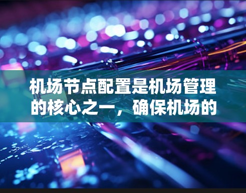 机场节点配置是机场管理的核心之一，确保机场的安全、高效和有序运行。以下是对机场节点配置的详细介绍
