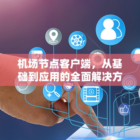机场节点客户端，从基础到应用的全面解决方案