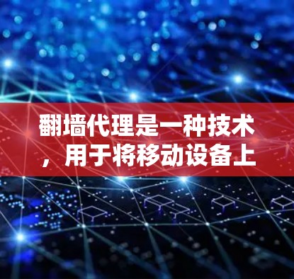 翻墙代理是一种技术，用于将移动设备上的网站连接到非移动设备上的服务器，从而实现远程访问。翻墙代理可以帮助您访问在线应用、网页、服务或应用商店，而不必移动设备