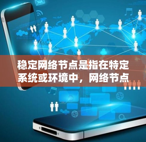 稳定网络节点是指在特定系统或环境中，网络节点能够保持正常运行状态，不出现故障，并且能够及时发现和处理故障，恢复正常运行。以下是对稳定网络节点的详细解释