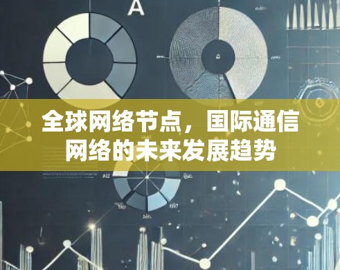 全球网络节点，国际通信网络的未来发展趋势