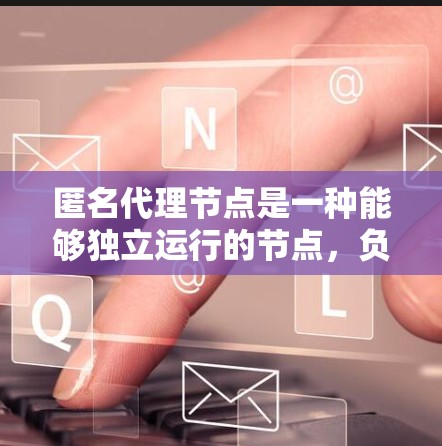 匿名代理节点是一种能够独立运行的节点，负责处理请求，发送到服务端，并返回响应。它通过以下方式实现
