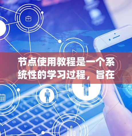 节点使用教程是一个系统性的学习过程，旨在帮助开发者掌握Node.js框架及其相关技能。以下是一个详细的步骤指南，帮助你系统地学习和使用Node.js