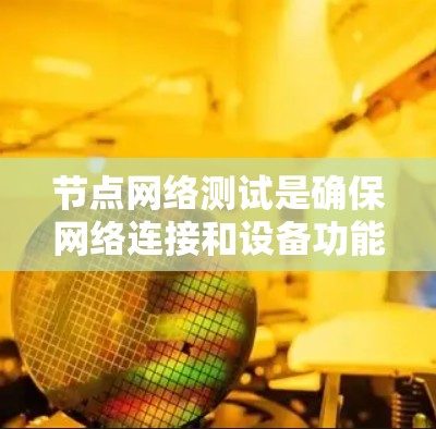 节点网络测试是确保网络连接和设备功能正常的重要步骤，通常用于测试多设备之间的网络连接。以下是对节点网络测试的详细总结和建议