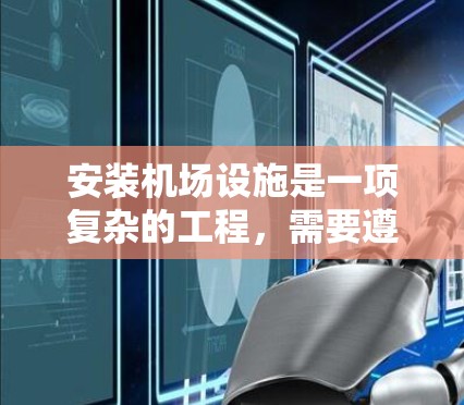 安装机场设施是一项复杂的工程，需要遵循严格的规范和安全操作。以下是机场安装的基本步骤和注意事项，供您参考