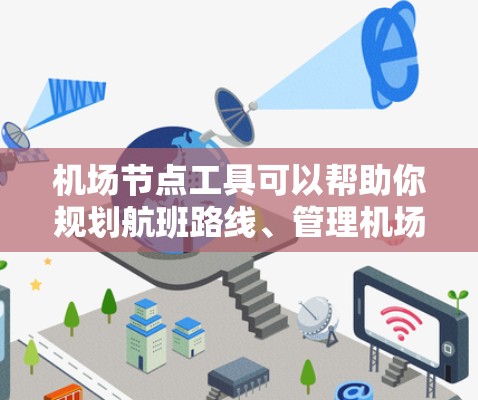 机场节点工具可以帮助你规划航班路线、管理机场运营以及获取实时信息。以下是一个简单的机场节点工具的描述和功能
