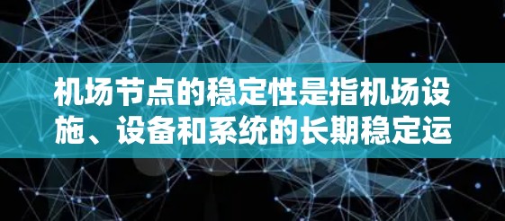 机场节点的稳定性是指机场设施、设备和系统的长期稳定运行能力。机场作为大型公共场所,其节点稳定性直接影响旅客的体验和机场的运营效率。以下是一些机场节点稳定性相关的要点和可能的解决方法 机场节点的稳定性是指机场设施、设备和系统的长期稳定运行能力。机场作为大型公共场所,其节点稳定性直接影响旅客的体验和机场的运营效率。以下是一些机场节点稳定性相关的要点和可能的解决方法