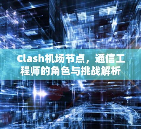Clash机场节点，通信工程师的角色与挑战解析