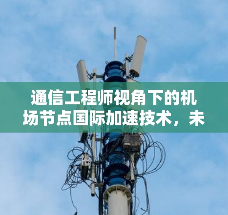 通信工程师视角下的机场节点国际加速技术，未来的发展与挑战