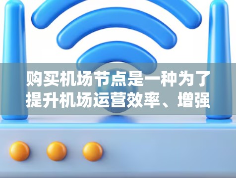 购买机场节点是一种为了提升机场运营效率、增强客户体验而使用的基础设施。机场节点通常包括广播设施、票务管理系统、监控设备、网络设备等。以下是购买机场节点的步骤和建议