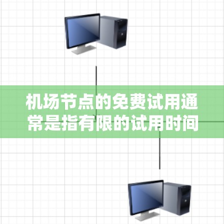 机场节点的免费试用通常是指有限的试用时间、数量或功能，但具体是否免费还需查看机场的试用政策。通常，机场的免费试用可能会有以下特点