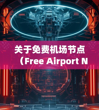 关于免费机场节点（Free Airport Nodes）它是指为旅客提供行李托运、行李检查、行李寄存等服务的机场。这些节点通常位于机场内，为旅客提供便利和便利，减少行李在机场的滞留时间