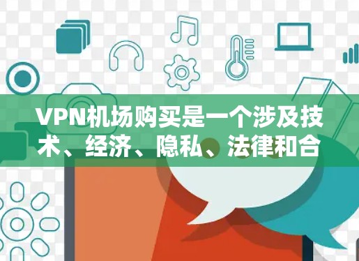 VPN机场购买是一个涉及技术、经济、隐私、法律和合规性的复杂问题。以下是对该问题的详细分析和建议
