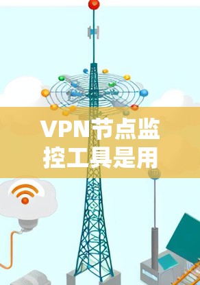 VPN节点监控工具是用于监控和管理VPN网络节点的高级工具,旨在确保网络的安全和稳定。以下是全面的VPN节点监控工具概述 VPN节点监控工具是用于监控和管理VPN网络节点的高级工具,旨在确保网络的安全和稳定。以下是全面的VPN节点监控工具概述