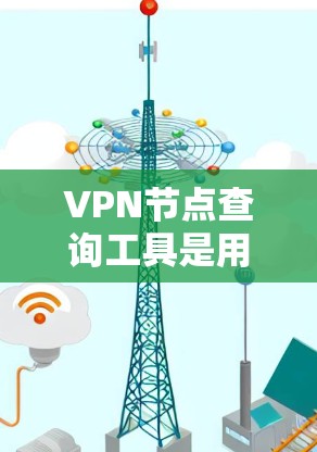 VPN节点查询工具是用于连接到虚拟网络（VPN）服务器或节点的工具。以下是对这些工具的详细介绍