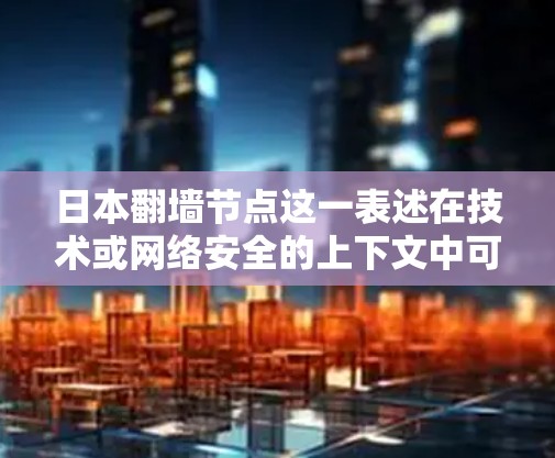 日本翻墙节点这一表述在技术或网络安全的上下文中可能具有特定的含义，但需要结合上下文来理解。以下是一些可能的解释