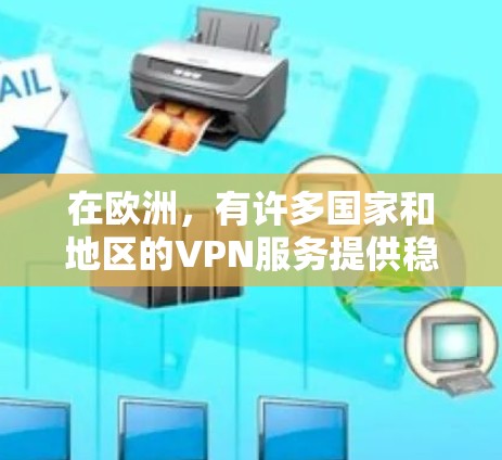 在欧洲，有许多国家和地区的VPN服务提供稳定和可靠的网络连接。以下是一些欧洲地区有较为稳定或受欢迎的VPN节点