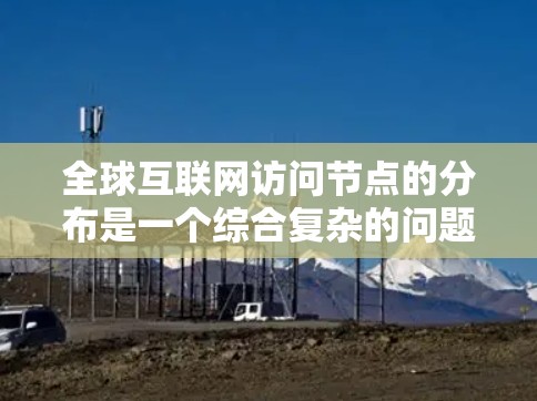 全球互联网访问节点的分布是一个综合复杂的问题，涉及地理位置、网络拓扑和频段分配等多个因素。以下是对这个问题的详细分析