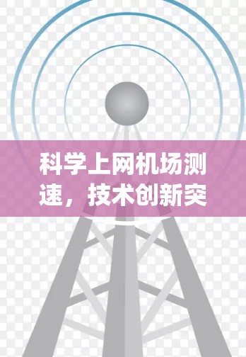 科学上网机场测速，技术创新突破 airport 的未来