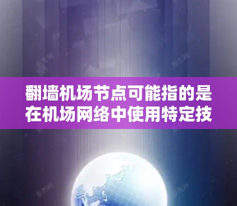 翻墙机场节点可能指的是在机场网络中使用特定技术将内部服务器翻转到外部设备，以保护内部网络的安全性。以下是对该概念的详细解释