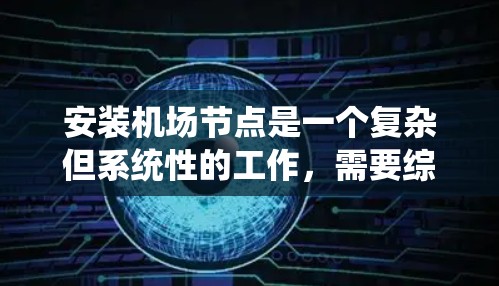 安装机场节点是一个复杂但系统性的工作，需要综合运用多种工具和技能。以下是一个详细且结构化的步骤指南，帮助你顺利安装机场节点