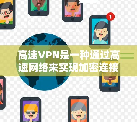 高速VPN是一种通过高速网络来实现加密连接的技术，旨在提供更安全、faster 的VPN体验。以下是关于高速VPN的一些基本信息和使用指南