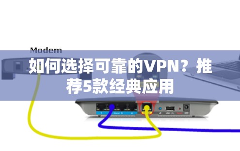 如何选择可靠的VPN？推荐5款经典应用