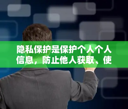 隐私保护是保护个人个人信息，防止他人获取、使用或泄露这些信息的重要措施。以下是对隐私保护的详细总结