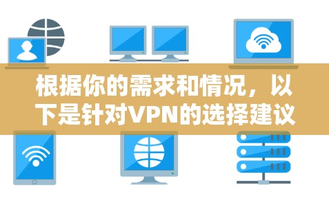 根据你的需求和情况，以下是针对VPN的选择建议