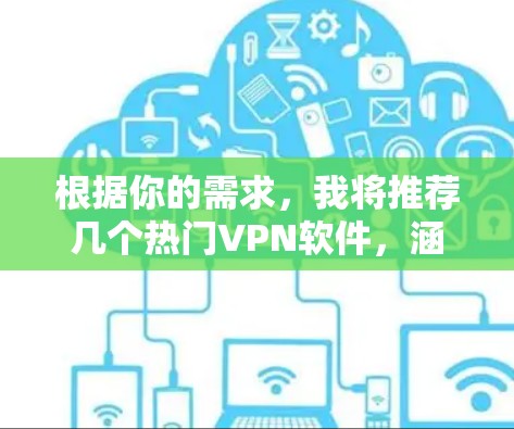 根据你的需求，我将推荐几个热门VPN软件，涵盖不同的协议和使用场景，供你参考