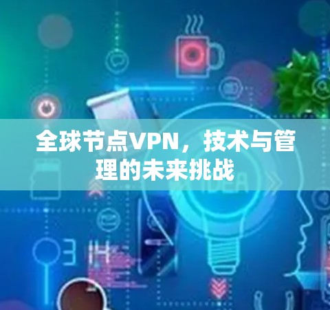 全球节点VPN，技术与管理的未来挑战