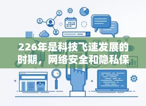 226年是科技飞速发展的时期，网络安全和隐私保护的需求也在不断增加。以下是一些226年可能会出现的VPN推荐平台，这些平台通常会结合最新的技术趋势和安全措施，帮助用户更好地保护个人或企业的数据安全