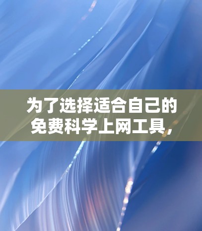 为了选择适合自己的免费科学上网工具，以下是一些关键考虑的因素